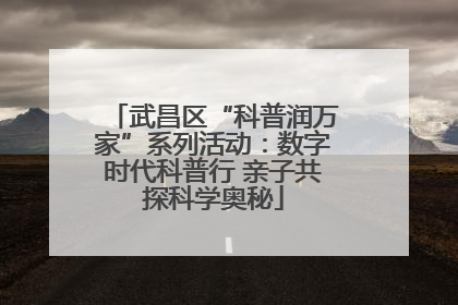 武昌区“科普润万家”系列活动：数字时代科普行 亲子共探科学奥秘