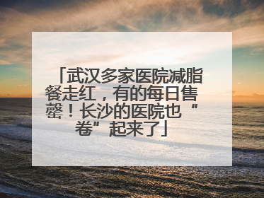 武汉多家医院减脂餐走红，有的每日售罄！长沙的医院也“卷”起来了