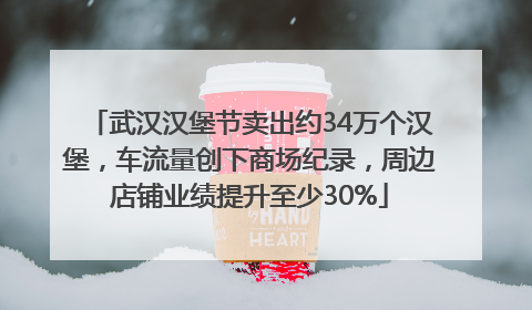 武汉汉堡节卖出约34万个汉堡，车流量创下商场纪录，周边店铺业绩提升至少30%