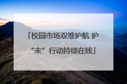 校园市场双维护航 护“未”行动持续在线