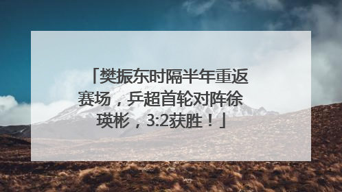 樊振东时隔半年重返赛场，乒超首轮对阵徐瑛彬，3:2获胜！