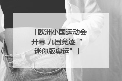 欧洲小国运动会开幕 九国竞逐“迷你版奥运”