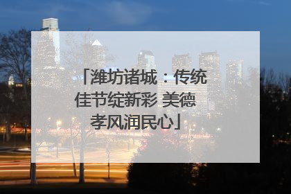潍坊诸城：传统佳节绽新彩 美德孝风润民心