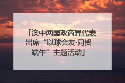 澳中两国政商界代表出席“以球会友·同贺端午”主题活动