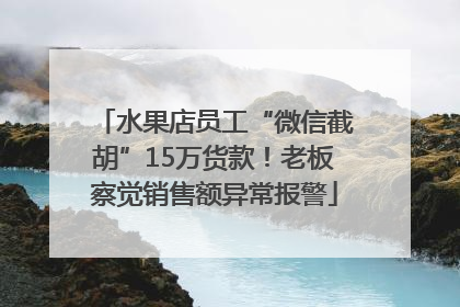水果店员工“微信截胡”15万货款！老板察觉销售额异常报警