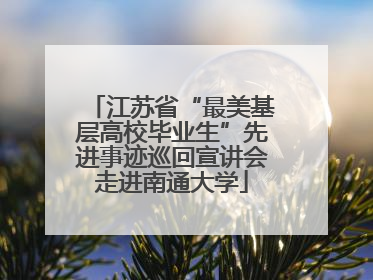 江苏省“最美基层高校毕业生”先进事迹巡回宣讲会走进南通大学