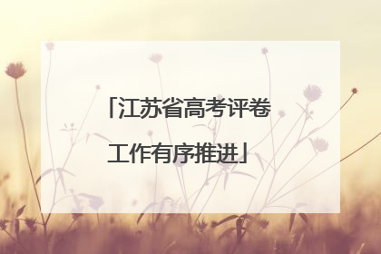 江苏省高考评卷工作有序推进