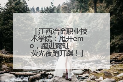江西冶金职业技术学院：甩开emo，跑进霓虹——荧光夜跑开躁！