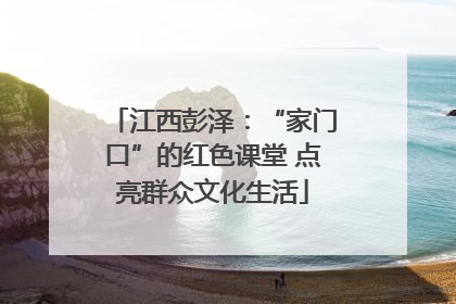 江西彭泽：“家门口”的红色课堂 点亮群众文化生活