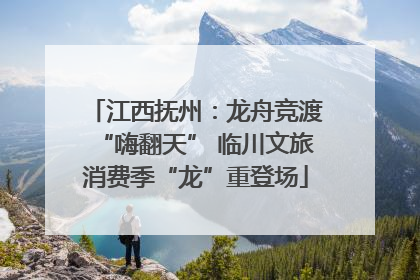 江西抚州：龙舟竞渡“嗨翻天” 临川文旅消费季“龙”重登场