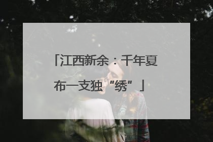 江西新余：千年夏布一支独“绣”