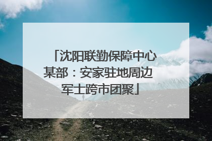 沈阳联勤保障中心某部：安家驻地周边 军士跨市团聚