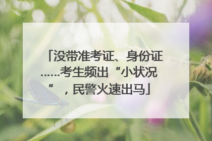 没带准考证、身份证……考生频出“小状况”，民警火速出马