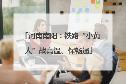 河南南阳：铁路“小黄人”战高温、保畅通