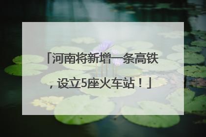 河南将新增一条高铁，设立5座火车站！