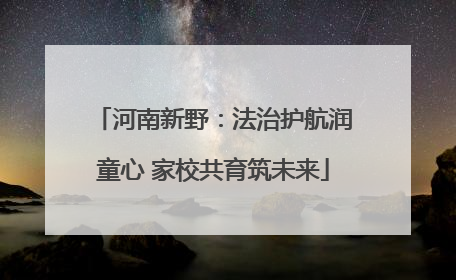 河南新野：法治护航润童心 家校共育筑未来