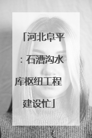 河北阜平：石漕沟水库枢纽工程建设忙
