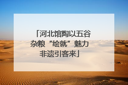 河北馆陶以五谷杂粮“绘就”魅力非遗引客来
