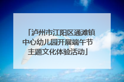 泸州市江阳区通滩镇中心幼儿园开展端午节主题文化体验活动