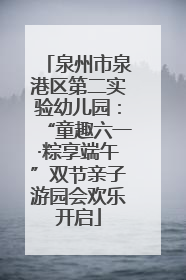 泉州市泉港区第二实验幼儿园：“童趣六一·粽享端午”双节亲子游园会欢乐开启