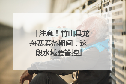 注意！竹山县龙舟赛筹备期间，这段水域要管控