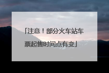 注意！部分火车站车票起售时间点有变