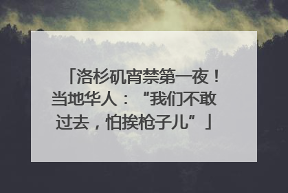 洛杉矶宵禁第一夜！当地华人：“我们不敢过去，怕挨枪子儿”