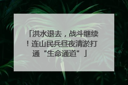 洪水退去，战斗继续！连山民兵昼夜清淤打通“生命通道”