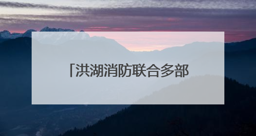 洪湖消防联合多部门开展餐饮住宿场所消防安全专项检查