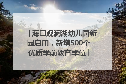 海口观澜湖幼儿园新园启用，新增500个优质学前教育学位