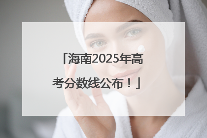 海南2025年高考分数线公布！