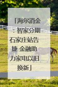 海尔消金：智家分期石家庄站告捷 金融助力家电以旧换新