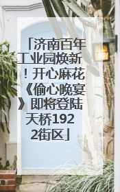 济南百年工业园焕新！开心麻花《偷心晚宴》即将登陆天桥1922街区