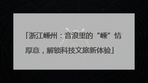 浙江嵊州：音浪里的“嵊”情厚意，解锁科技文旅新体验