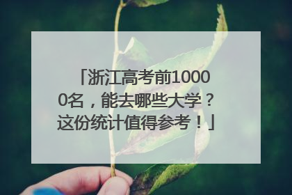 浙江高考前10000名，能去哪些大学？这份统计值得参考！