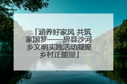 涵养好家风 共筑家国梦——房县沙河乡文明实践活动凝聚乡村正能量