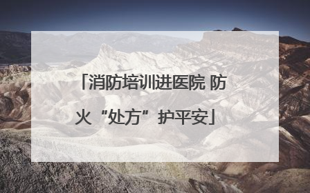 消防培训进医院 防火“处方”护平安