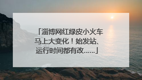 淄博网红绿皮小火车马上大变化！始发站、运行时间都有改……
