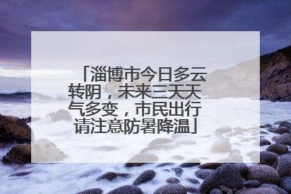 淄博市今日多云转阴，未来三天天气多变，市民出行请注意防暑降温