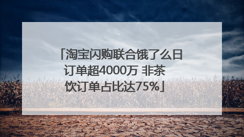 淘宝闪购联合饿了么日订单超4000万 非茶饮订单占比达75%