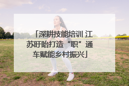 深耕技能培训 江苏盱眙打造“职”通车赋能乡村振兴