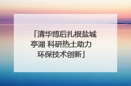 清华博后扎根盐城亭湖 科研热土助力环保技术创新
