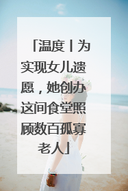 温度丨为实现女儿遗愿，她创办这间食堂照顾数百孤寡老人