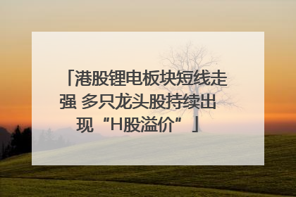 港股锂电板块短线走强 多只龙头股持续出现“H股溢价”