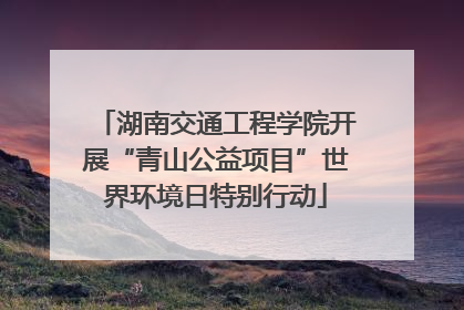 湖南交通工程学院开展“青山公益项目”世界环境日特别行动