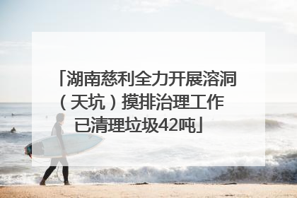 湖南慈利全力开展溶洞（天坑）摸排治理工作 已清理垃圾42吨