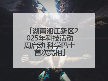 湖南湘江新区2025年科技活动周启动 科学巴士首次亮相