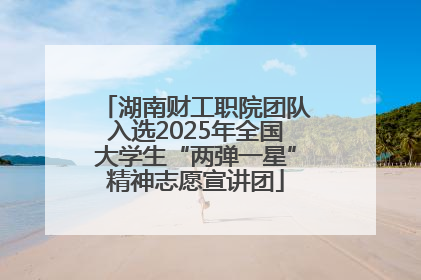 湖南财工职院团队入选2025年全国大学生“两弹一星”精神志愿宣讲团