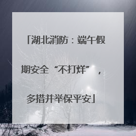 湖北消防：端午假期安全“不打烊”，多措并举保平安