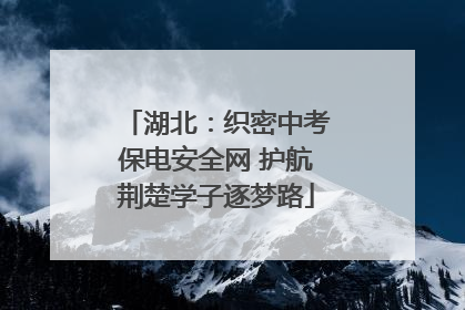 湖北：织密中考保电安全网 护航荆楚学子逐梦路